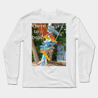 Where to bro? Long Sleeve T-Shirt